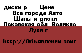 диски р 15 › Цена ­ 4 000 - Все города Авто » Шины и диски   . Псковская обл.,Великие Луки г.